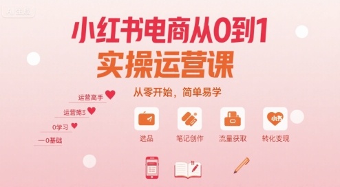 小红书电商从0到1实操运营课，从零开始，简单易学-副业心选