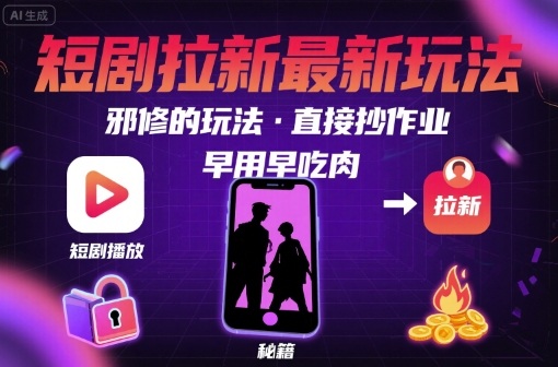 解锁短剧拉新最新玩法，邪修的玩法，直接抄作业，早用早吃肉-副业心选