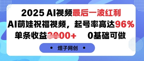 2025AI视频最后一波红利，AI萌娃祝福视频，起号率高达96%，单条收益1k+，0基础可做 - 副业心选-副业心选