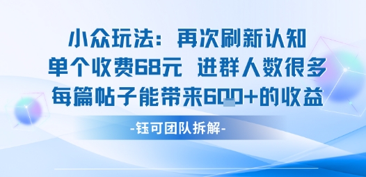 小众玩法再次刷新认知单个收费68米进群人数很多每篇帖子能带来6张的收益-副业心选