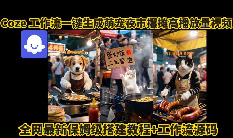 coze工作流一键生成萌宠夜市摆摊AI高赞高播放量视频保姆级拆解教程-副业心选