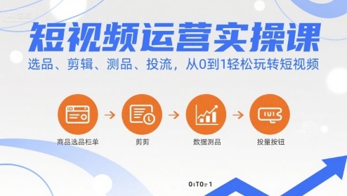 短视频运营实操课，选品、剪辑、测品、投流，从0到1轻松玩转短视频 - 副业心选-副业心选