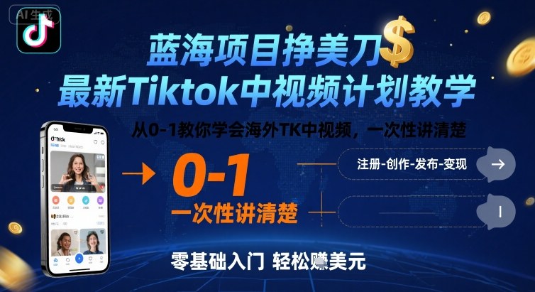 蓝海项目挣美刀，最新Tiktok中视频计划教学，从0-1教你学会海外TK中视频，一次性讲清楚 - 副业心选-副业心选