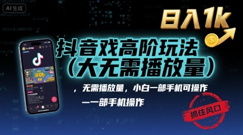 抖音游戏高阶玩法(大佬私藏)，无需播放量，小白一部手机可操作，日入1k，抓住风口轻松变现【揭秘】-副业心选