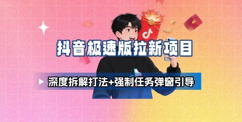 抖音极速版拉新项目_深度拆解打法+强制任务弹窗引导 - 副业心选-副业心选