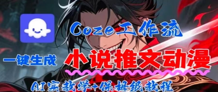 用Coze扣子工作流一键生成小说推文动漫短视频，全流程保姆级教学-副业心选