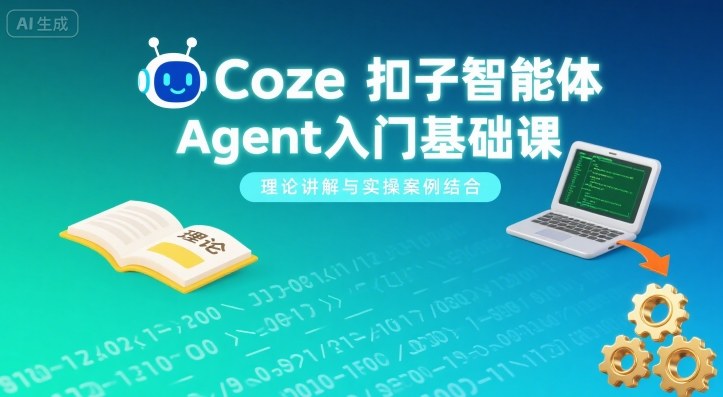 Coze扣子智能体Agent入门基础课，理论讲解与实操案例结合-副业心选