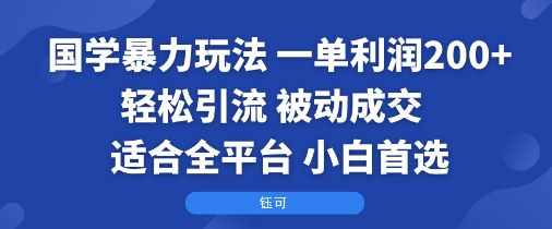 国学暴力玩法：一单利润2张+轻松引流 被动成交  适合全平台   小白首选-副业心选