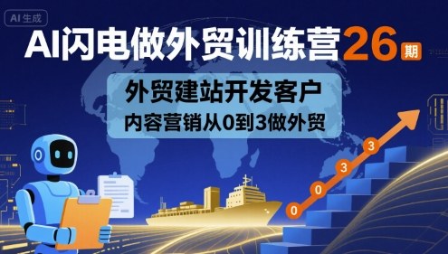 AI闪电做外贸训练营26期，外贸建站开发客户内容营销从0到3做外贸-副业心选