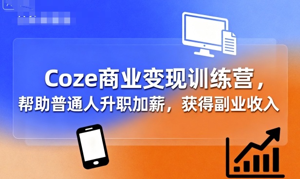 Coze商业变现训练营，帮助普通人升职加薪， 获得副业收入 - 副业心选-副业心选
