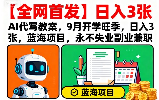 【全网首发】AI代写教案，9月开学旺季，日入3张，蓝海项目，永不失业副业兼职-副业心选