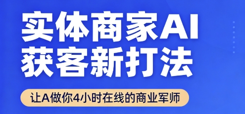 实体商家AI获客新打法【2025年9月】​让AI做你24小时在线的商业军师，效率开挂，甩开盲目摸索-副业心选