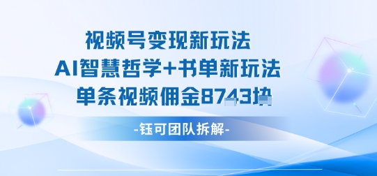 视频号变现新玩法，AI智慧哲学+书单新玩法，单条视频佣金1k+ - 副业心选-副业心选