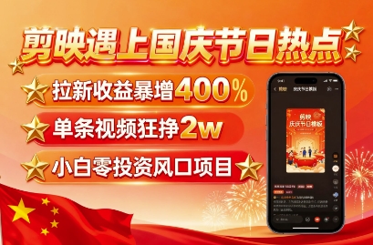 剪映遇上国庆热点，拉新收益暴增400%，单条视频狂挣2W+，无需剪辑基础，几分钟一条作品-副业心选