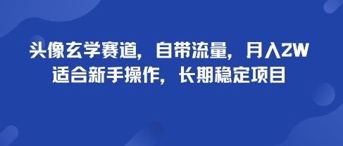 头像玄学赛道，自带流量，月入2W，适合新手操作，长期稳定项目 - 副业心选-副业心选