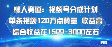 懒人赛道：视频号分成计划单条视频120W点赞量 收益高综合收益在1.5K左右 - 副业心选-副业心选