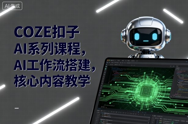 COZE扣子AI系列课程，AI工作流搭建，核心内容教学-副业心选