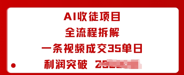 AI收徒项目全流程拆解一条视频成交35单日利润突破1k+ - 副业心选-副业心选