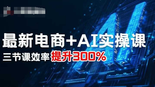 最新电商+AI实操课，三节课效率提升300%-副业心选