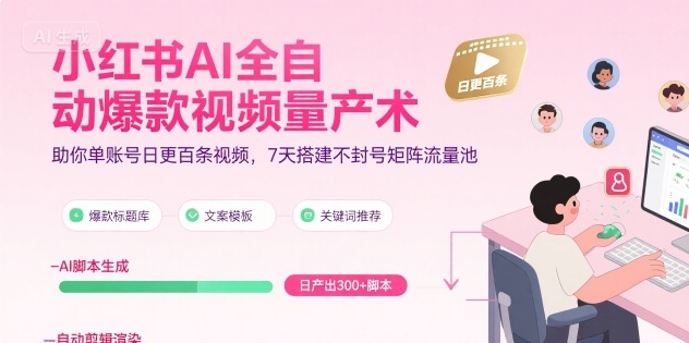 小红书AI全自动爆款视频量产术，助你单账号日更百条视频，7天搭建不封号矩阵流量池(更新9月)-副业心选