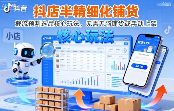 抖店半精细化铺货，截流预判选品核心玩法，无需无脑铺货或手动上架(更新9月)-副业心选