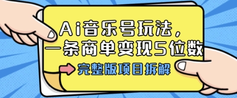 Ai音乐号玩法，多平台几十万粉，一条商单变现5位数，完整版项目拆解-副业心选