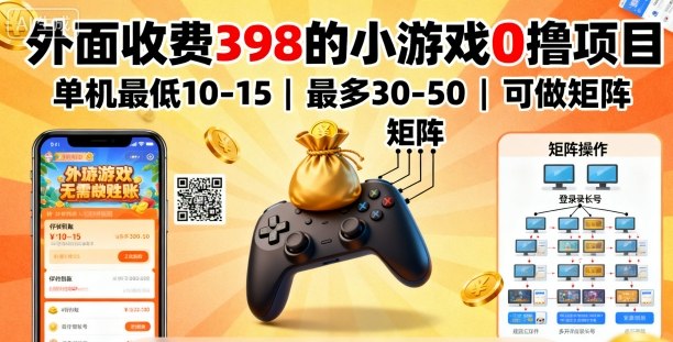 外面收费398的小游戏0撸项目，单机最低10-15，最多30-50单机，可以做矩阵-副业心选