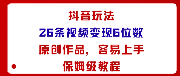 抖音玩法26条视频变现5位数，原创作品，小白可容易上手保姆级教程-副业心选