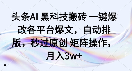 头条AI黑科技搬砖项目一键爆改各平台爆文，自动排版，秒过原创矩阵操作，月入3w+【揭秘】 - 副业心选-副业心选