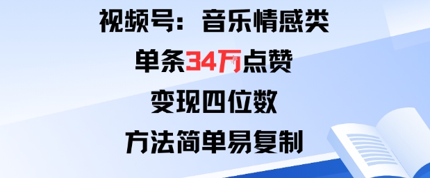 视频号分成计划新玩法：音乐情感类单条34W点赞，变现四位数，方法简单易复制 - 副业心选-副业心选