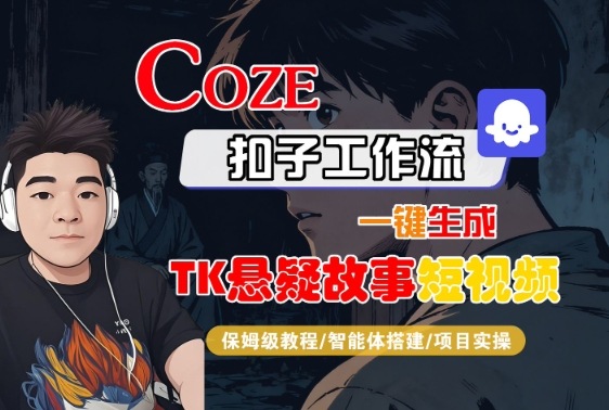 Coze扣子智能体工作流一键生成“TK悬疑故事“短视频，全流程保姆级教学 - 副业心选-副业心选
