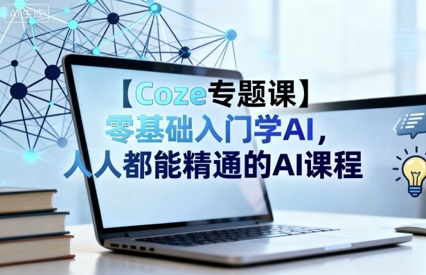 【Coze专题课】零基础入门学AI，人人都能精通的AI课程-副业心选