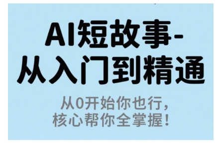 AI短故事从入门到精通，从0开始你也行，核心帮你全掌握-副业心选