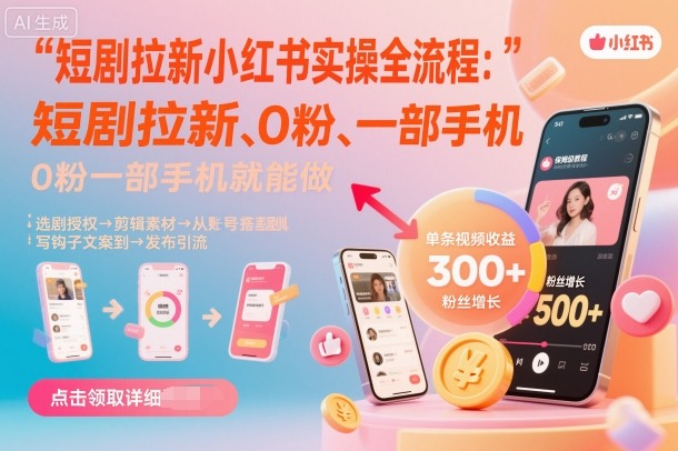 短剧拉新小红书实操全流程，0粉一部手机就可以做，详细教程-副业心选