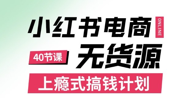 小红书无货源电商课程，上瘾式搞钱计划，不论月薪3k还是3W都应该学的賺钱技巧-副业心选