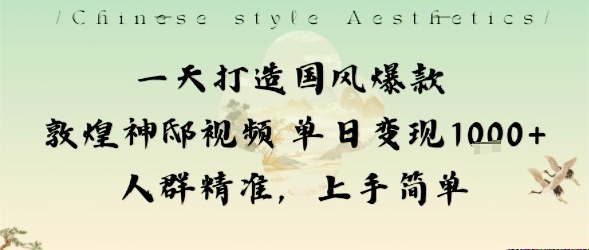 一天打造国风爆款敦煌神邸视频单日变现1k+人群精准，上手简单-副业心选