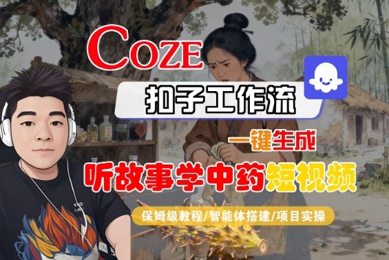 Coze扣子智能体工作流一键生成“听故事学中药“短视频，全流程保姆级教学-副业心选
