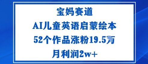 宝妈赛道：AI儿童英语启蒙绘本52个作品涨粉19.5W月利润2w+ - 副业心选-副业心选