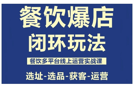 餐饮爆店闭环玩法，餐饮多平台线上运营实战课，选址-选品-获客-运营-副业心选