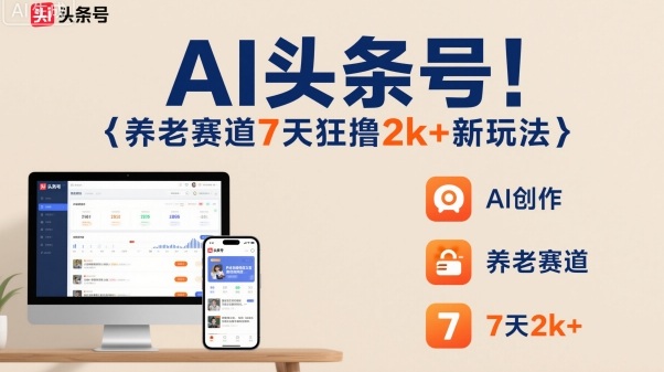 AI头条号，7天狂撸2k+，做养老赛道，新风口新玩法-副业心选