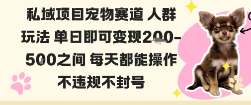 私域宠物项目赛道人群玩法单日即可变现2-5张之间每天都能操作不违规不封号-副业心选