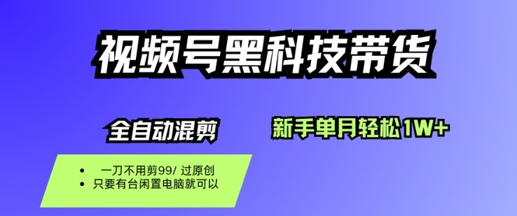 视频号黑科技短视频带货，新手一个月也1W+，纯搬运一刀不用剪，零投入【揭秘】-副业心选