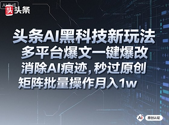 头条AI黑科技新玩法，多平台爆文一键爆改，消除AI痕迹，秒过原创，矩阵批量操作月入1w+【揭秘】 - 副业心选-副业心选