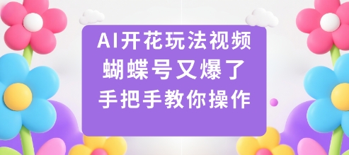 AI开花玩法视频，蝴蝶号又爆了，手把手教你操作-副业心选