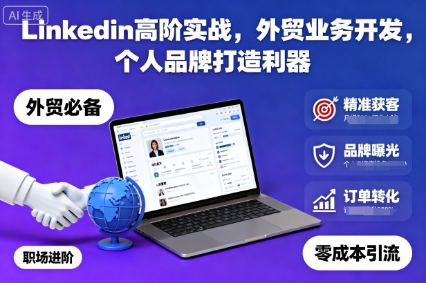 Linkedin高阶实战，外贸业务开发，个人品牌打造利器-副业心选