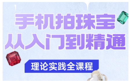 手机拍珠宝从入门到精通，告别拍不出珠宝质感的困扰-副业心选