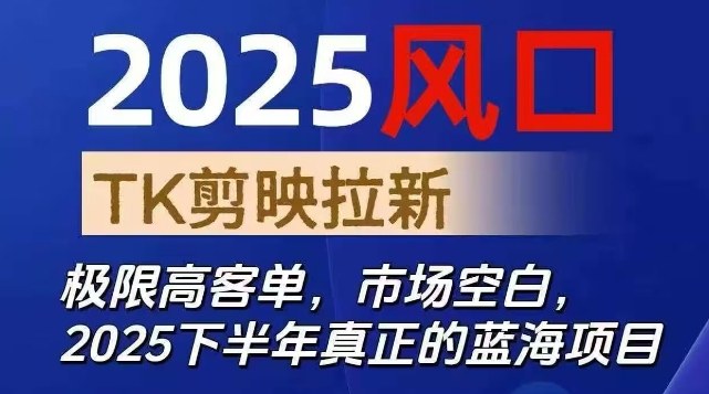 2025风口TK剪映capcut拉新项目，极限高客单，市场空白，2025下半年真正的蓝海项目-副业心选