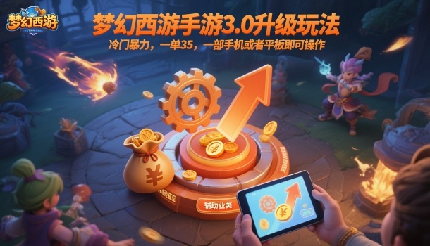 梦幻西游手游3.0升级玩法，冷门暴力，一单35，一部手机或者平板即可操作，一天几张轻轻松松【揭秘】 - 副业心选-副业心选
