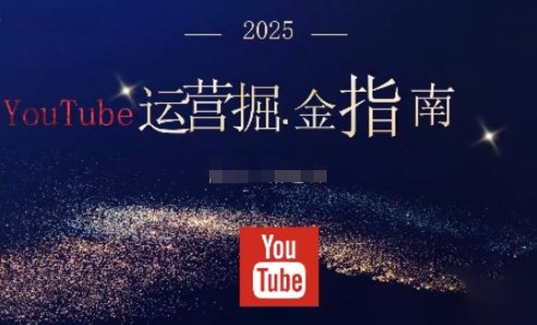 2025油管YouTuBe运营掘金指南，全方位帮你从零搭建油管运营体系 - 副业心选-副业心选