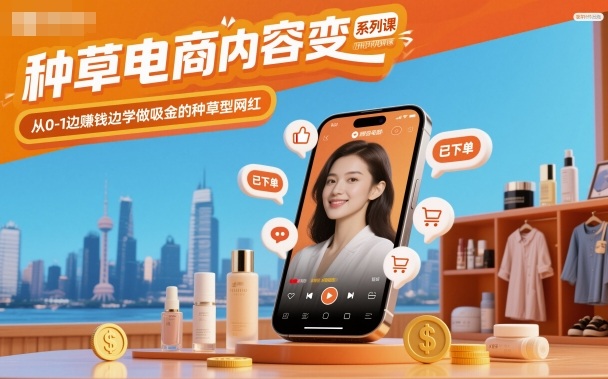 种草电商内容变现系列课，从0-1边賺钱边学做吸金的种草型网红-副业心选